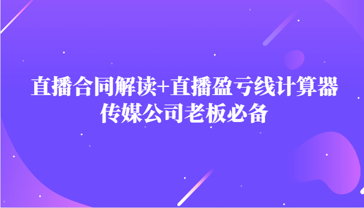 fy1787期-主播直播合同解读防踩坑+直播盈亏线计算器，传媒公司老板必备