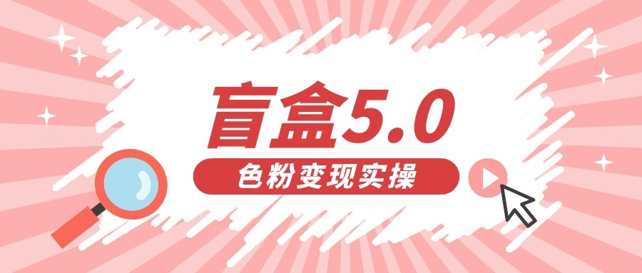 fy1330期-盲盒交友变现5.0（色粉变现）日入500+