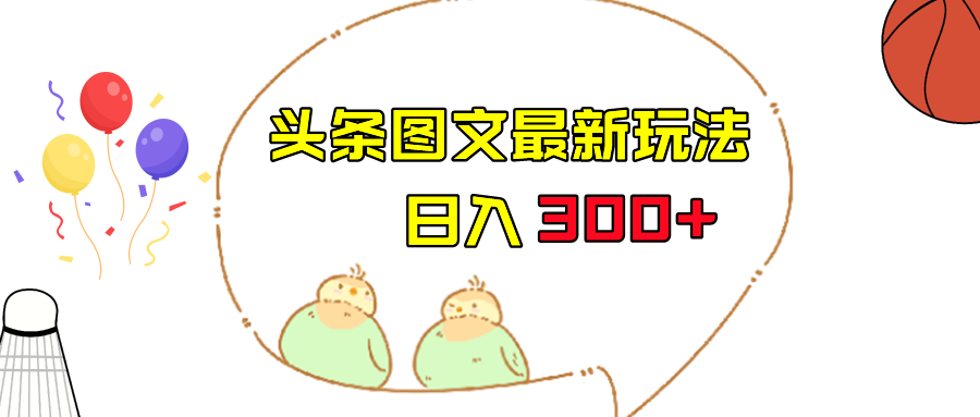 fy1255期-今日头条图文伪原创玩法，单号日入收益300+，轻松上手无压力