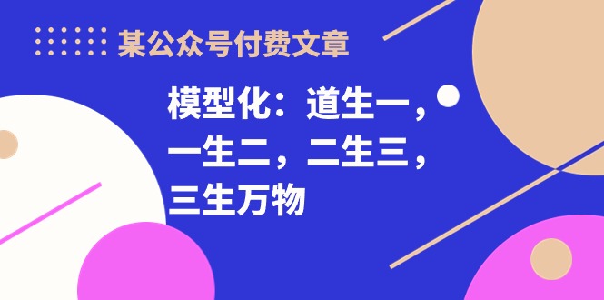 fy3776期-某公众号付费文章《模型化：道生一，一生二，二生三，三生万物！》