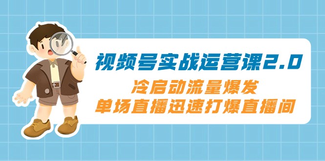 fy2052期-视频号实战运营课2.0，冷启动流量爆发，单场直播迅速打爆直播间