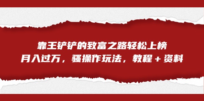 fy1419期-全网首发，靠王铲铲的致富之路轻松上榜，月入过万，骚操作玩法，教程＋资料