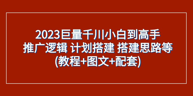 fy1809期-2023巨量千川小白到高手：推广逻辑 计划搭建 搭建思路等