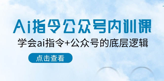 FY3992期-Ai指令公众号内训课：学会ai指令+公众号的底层逻辑（7节课）