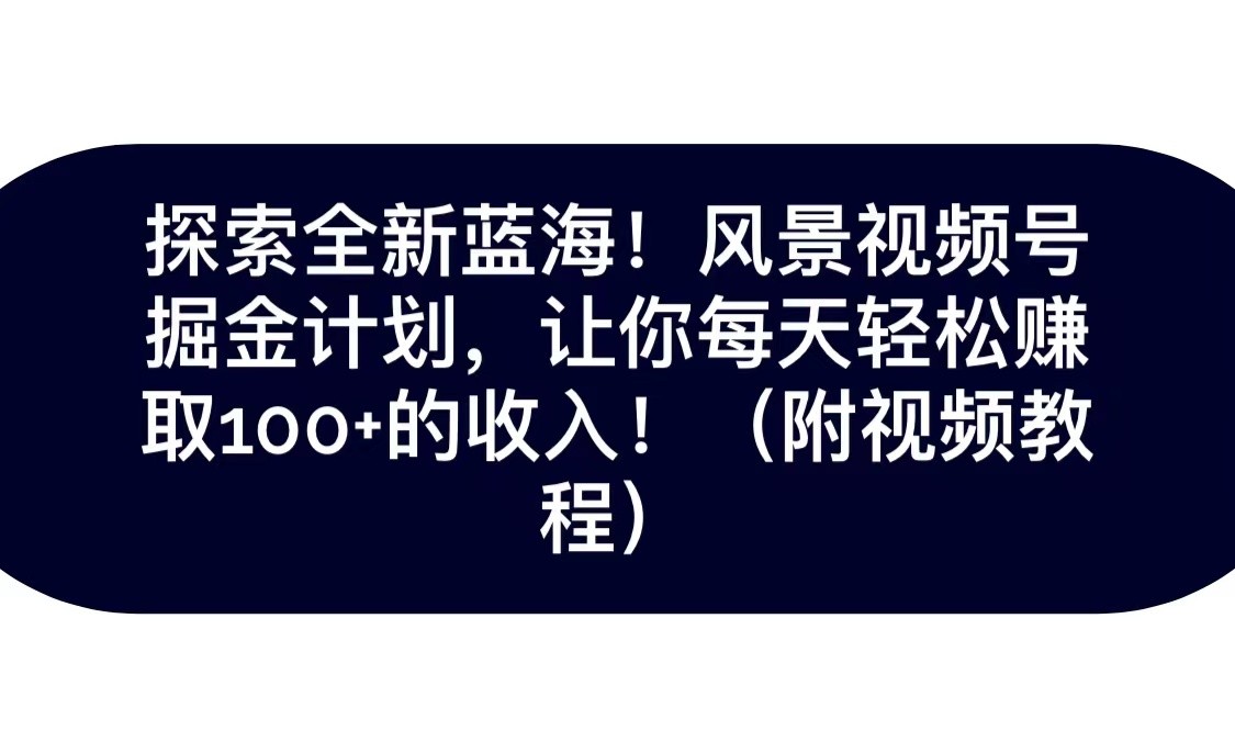 fy1811期-探索全新蓝海！抖音风景视频号掘金计划，让你每天轻松日赚100+，保姆级教学