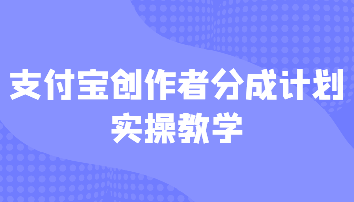 fy1054期-支付宝创作者分成计划实操教学，平台起步不久入局好选择！