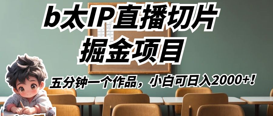 fy1369期-b太IP直播切片掘金项目，五分钟一个作品，小白可日入2000+！