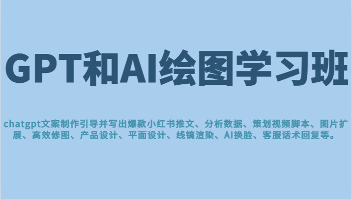 fy1245期-GPT和AI绘图学习班，文案制作引导并写出爆款小红书推文、AI换脸、客服话术回复等