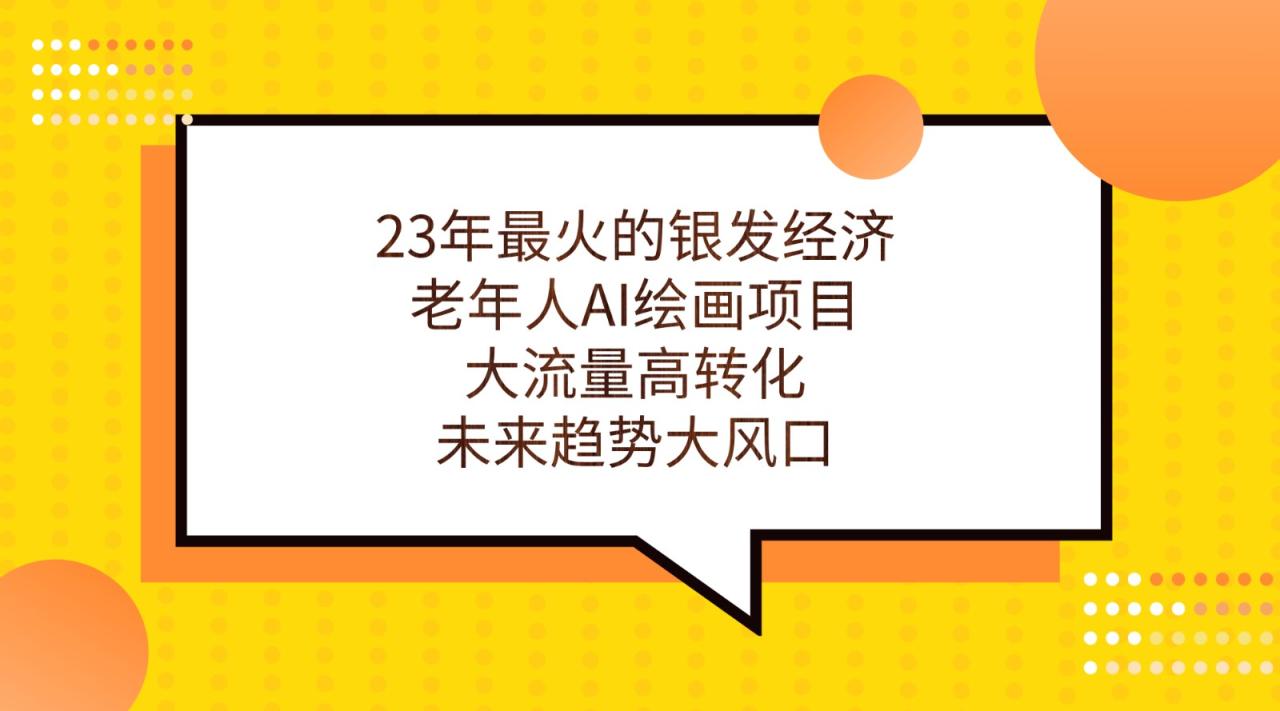 fy1518期-23年最火的银发经济，老年人AI绘画项目，大流量高转化，未来趋势大风口。