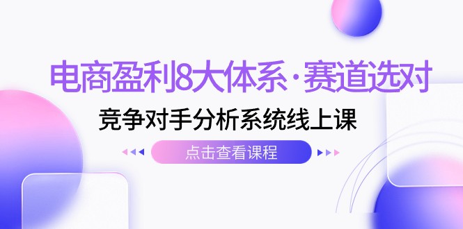 fy1759期-电商盈利8大体系·赛道选对，竞争对手分析系统线上课（12节）