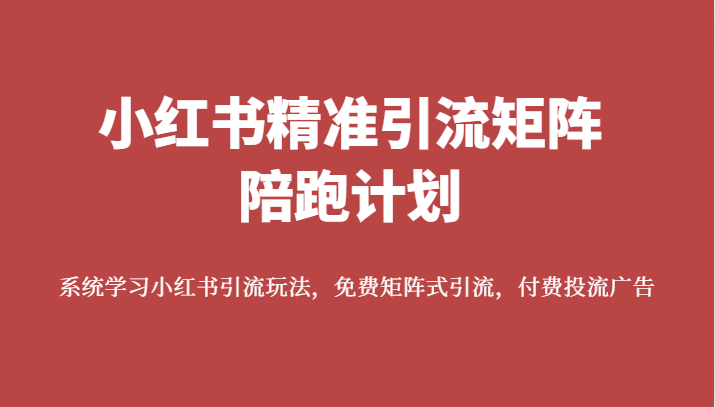 fy1625期-小红书精准引流矩阵陪跑计划，系统学习小红书引流玩法，免费矩阵式引流，付费投流广告