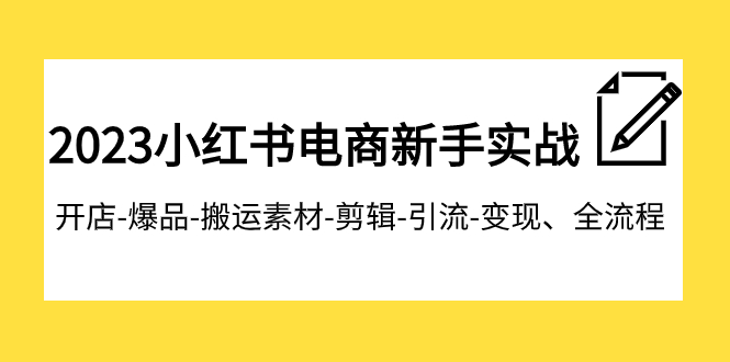 fy1841期-2023小红书电商新手实战课程，开店-爆品-搬运素材-剪辑-引流-变现、全流程