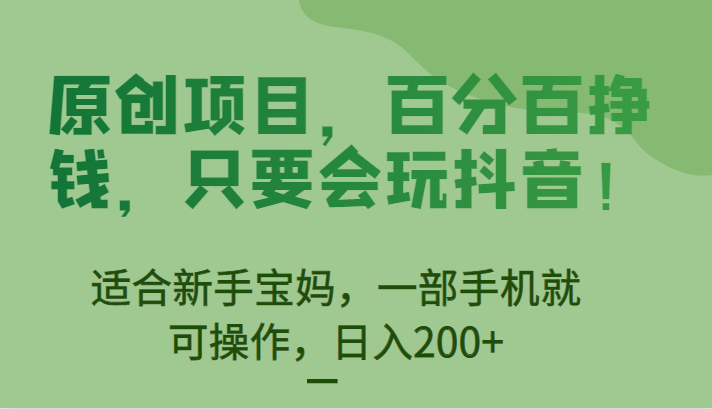 fy1037期-[抖音快手]原创项目，百分百挣钱，只要会玩抖音，适合新手宝妈，一部手机就可操作，日入200+