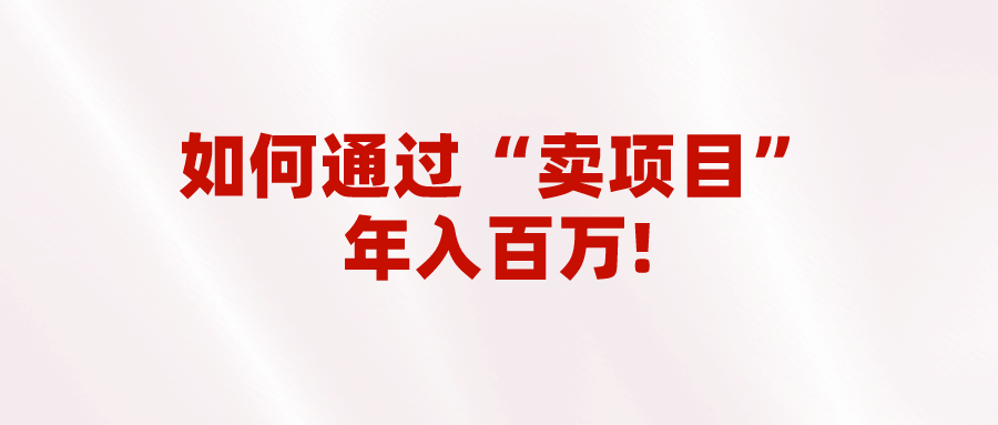 fy1185期-2023年最火项目：通过“卖项目”年入百万！普通人逆袭翻身的唯一出路