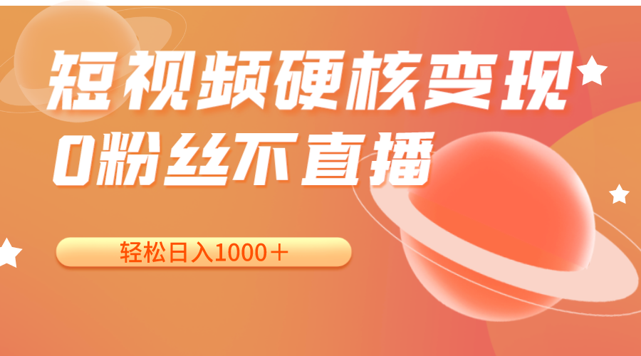 fy1640期-短视频硬核变现，0粉丝不直播，轻松日入1000＋，小白也可无脑操作