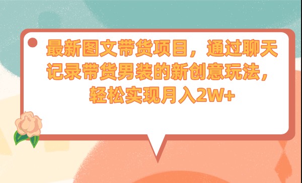 fy1376期-最新图文带货项目，通过聊天记录带货男装的新创意玩法，轻松实现月入2W+