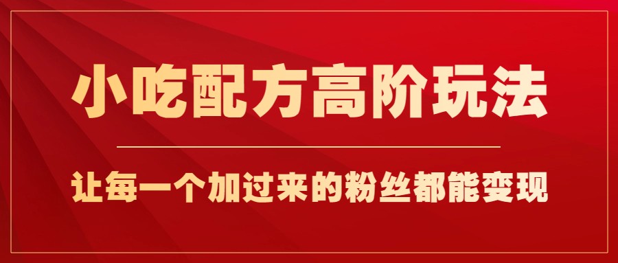 fy1358期-小吃配方高阶玩法，每个加过来的粉丝都能变现，一部手机轻松月入1w+