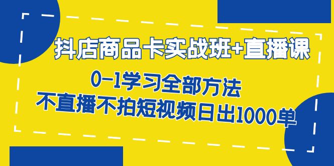 fy1540期-抖店商品卡实战班+直播课-8月 0-1学习全部方法 不直播不拍短视频日出1000单