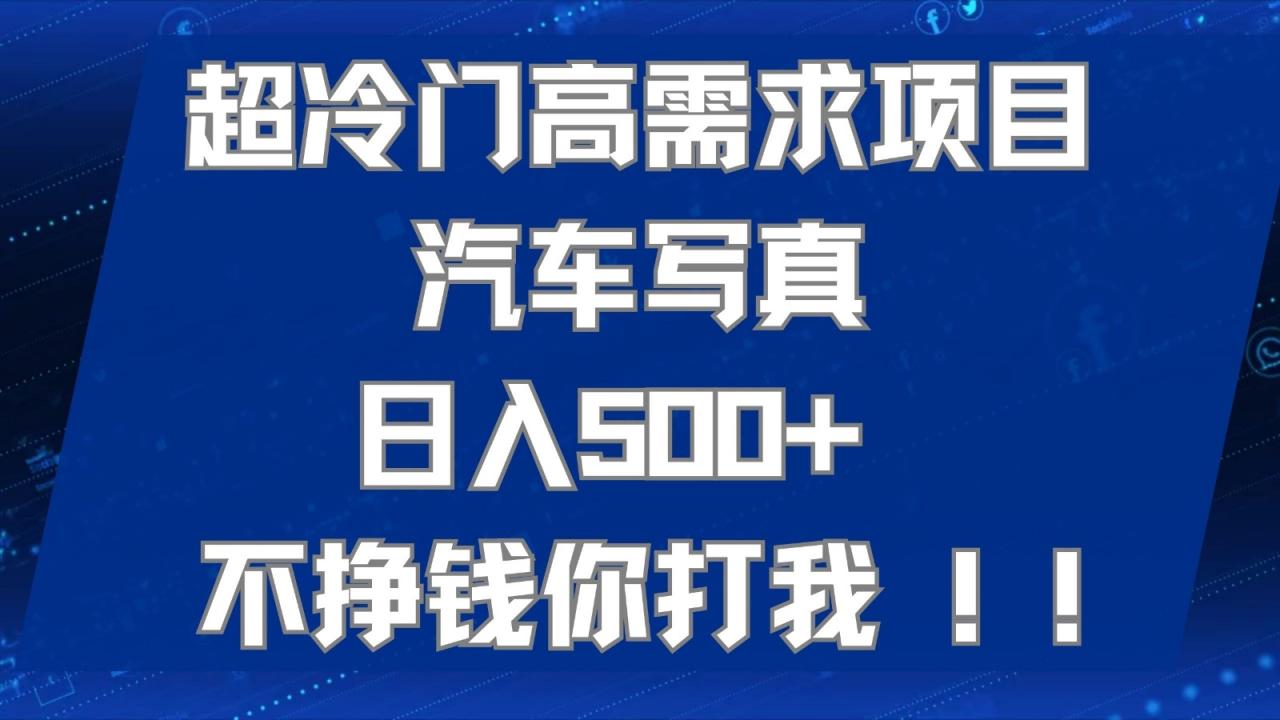 fy1740期-超冷门高需求项目汽车写真 日入500+ 可以矩阵放大，适合工作室或小白当做副业