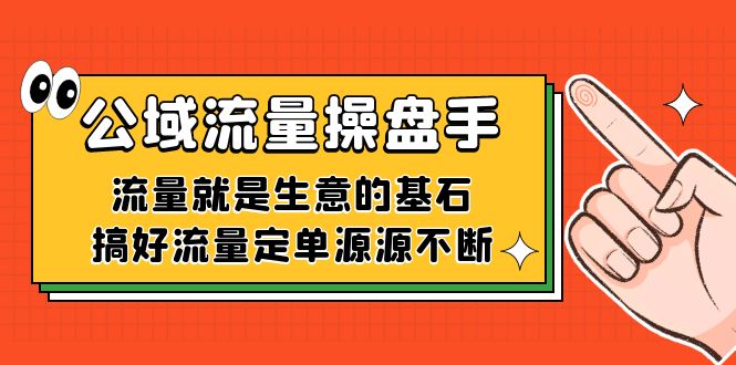 fy1673期-公域流量-操盘手，流量就是生意的基石，搞好流量定单源源不断