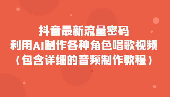 fy1785期-抖音最新流量密码，利用AI制作各种角色唱歌视频（包含详细的音频制作教程）