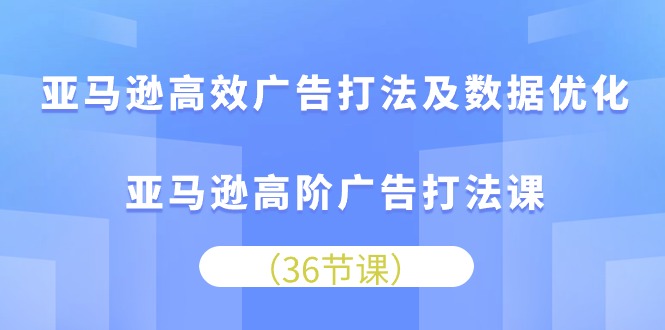 FY4006期-亚马逊高效广告打法及数据优化，亚马逊高阶广告打法课（36节）