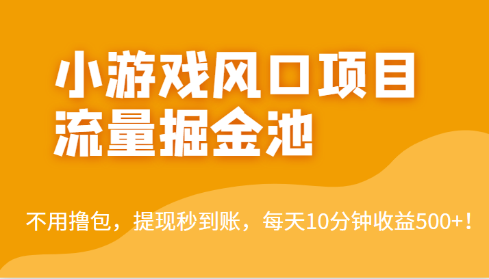 fy1208期-外面收费5000+的小游戏风口项目流量掘金池，不用撸包，提现秒到账，日收益500+！