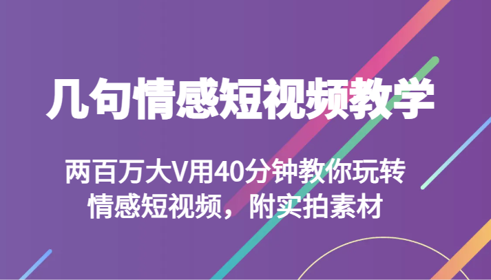 fy2141期-几句情感短视频教学 两百万大V用40分钟教你玩转情感短视频，附实拍素材