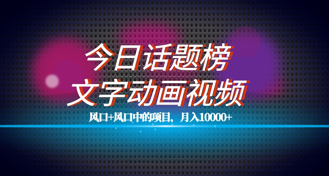 fy1721期-最新今日话题+文字动画视频风口项目教程，单条作品百万流量，月入10000+