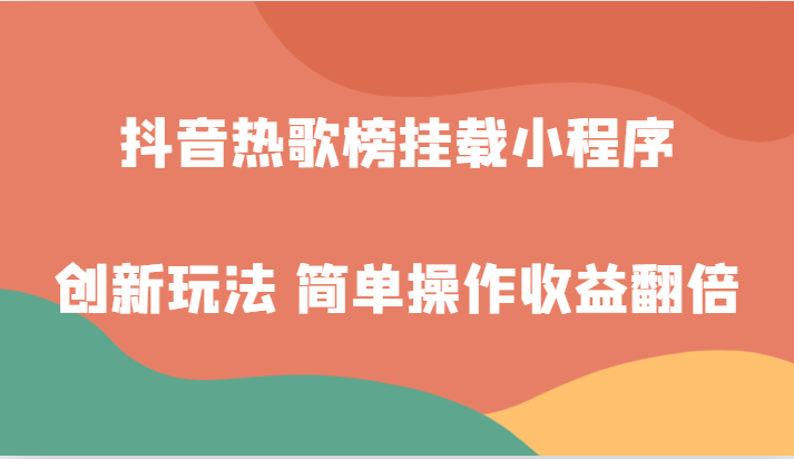 fy1881期-抖音热歌榜挂载小程序创新玩法，适合新手小白，简单操作收益翻倍！