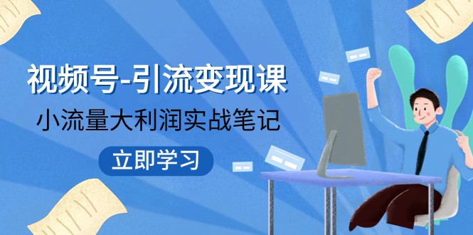 fy1876期-视频号-引流变现课：小流量大利润实战笔记 冲破传统思维 重塑品牌格局