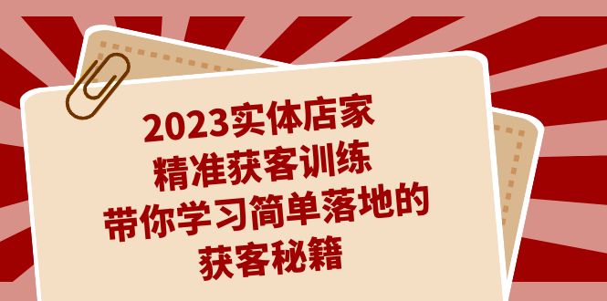 fy1508期-2023实体店家精准获客训练，带你学习简单落地的获客秘籍（27节课）