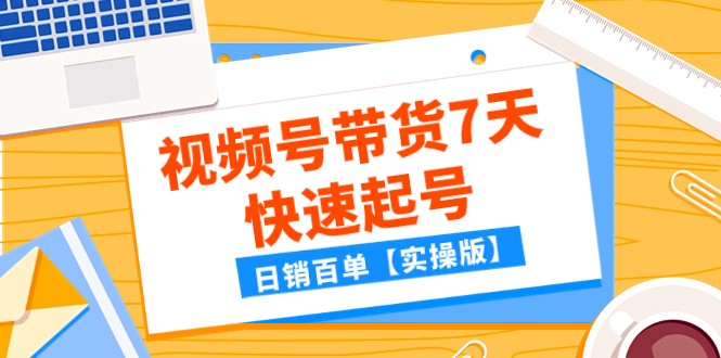 fy1863期-某公众号付费文章：视频号带货7天快速起号，日销百单【实操版】