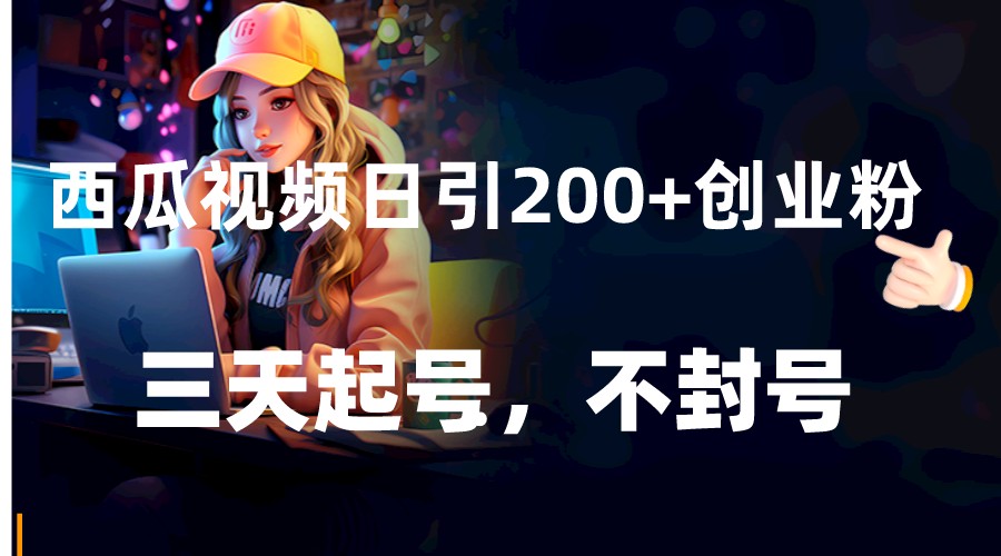 fy2151期-西瓜视频日引200+创业粉，三天起号，不封号