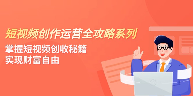 fy1978期-短视频创作运营-全攻略系列，掌握短视频创收秘籍，实现财富自由（4节课）