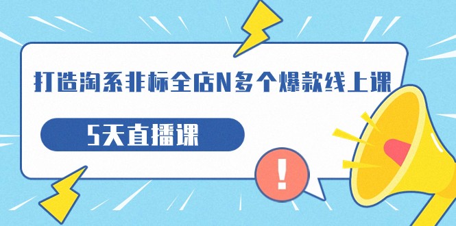 fy1614期-打造-淘系-非标全店N多个爆款线上课，5天直播课（19期）