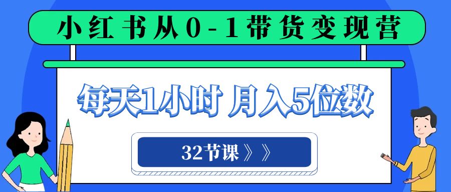 fy2046期-小红书 0-1带货变现营，每天1小时，轻松月入5位数（32节课）