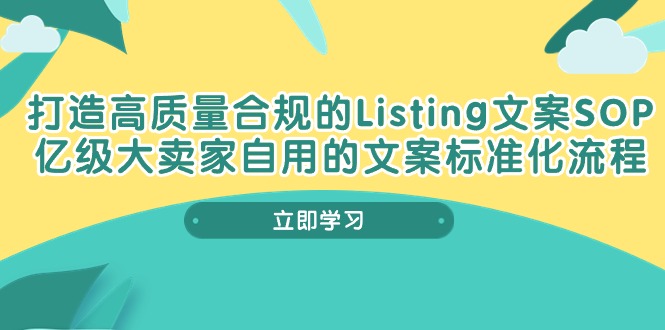 FY3968期-打造高质量合规Listing文案SOP，亿级大卖家自用的文案标准化流程