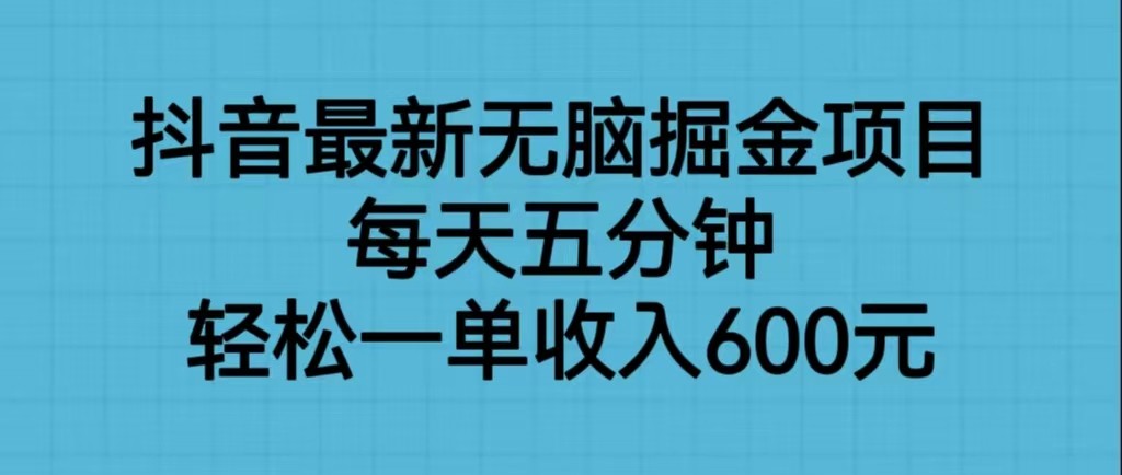 fy1057期-抖音最新无脑掘金项目，每天五分钟，轻松一单收入600元