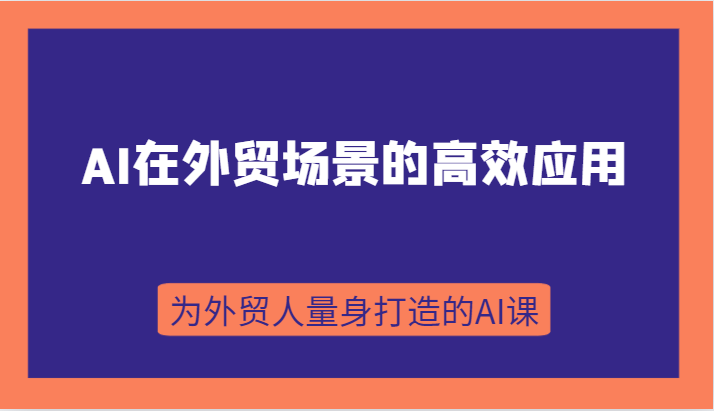 fy1784期-AI在外贸场景的高效应用，从入门到进阶，从B端应用到C端应用，为外贸人量身打造的AI课