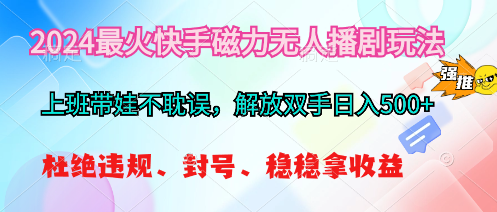 （10481期）2024最火快手磁力无人播剧玩法，解放双手日入500+