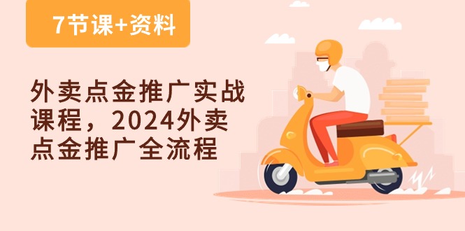 fy3899期-外卖点金推广实战课程，2024外卖点金推广全流程（7节课+资料）