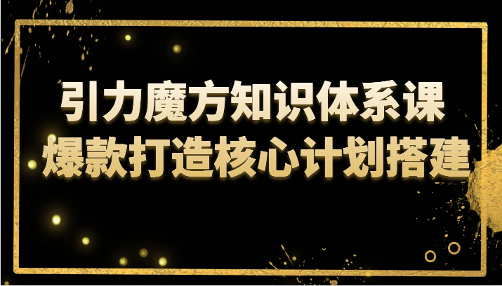 fy1927期-引力魔方知识体系课 爆款打造核心计划搭建