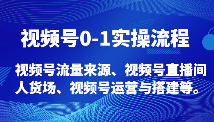 fy2132期-视频号0-1实操流程，视频号流量来源、视频号直播间人货场、视频号运营与搭建等。