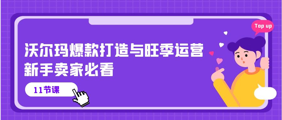 （10660期）沃尔玛 爆款打造与旺季运营，新手卖家必看（11节视频课）