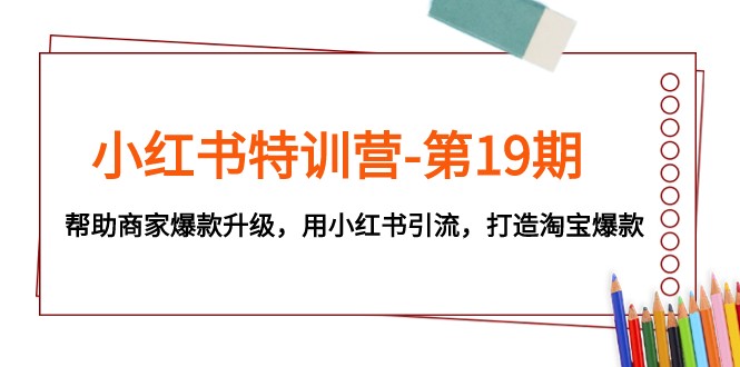 fy1854期-小红书特训营-第19期，帮助商家爆款升级，用小红书引流，打造淘宝爆款