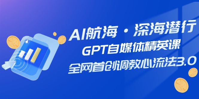 fy1790期-AI航海·深海潜行，GPT自媒体精英课，全网首创调教心流法3.0（20节课）