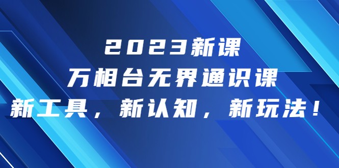 fy1217期-2023新课·万相台·无界通识课，新工具，新认知，新玩法