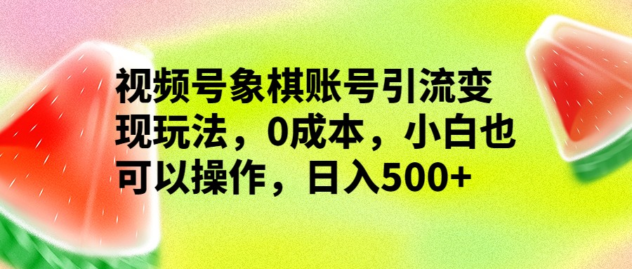 fy1211期-视频号象棋账号引流变现玩法，0成本，小白也可以操作，日入500+