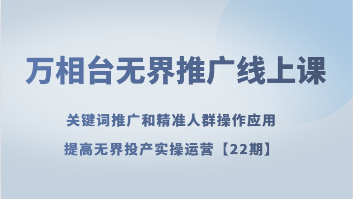 fy2019期-万相台无界推广线上课 关键词推广和精准人群操作应用，提高无界投产实操运营【22期】